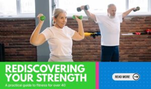 Rediscovering your strength: A practical guide to fitness for over 40